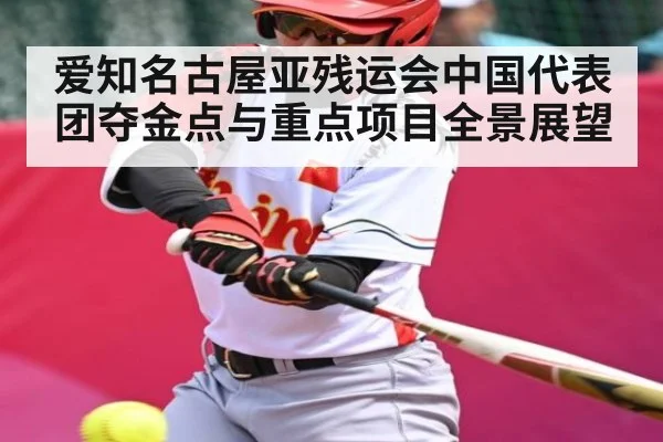 爱知名古屋亚残运会中国代表团夺金点与重点项目全景展望