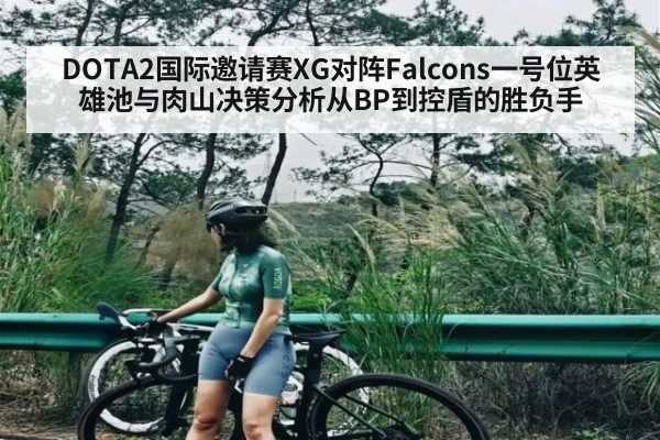 DOTA2国际邀请赛XG对阵Falcons一号位英雄池与肉山决策分析从BP到控盾的胜负手