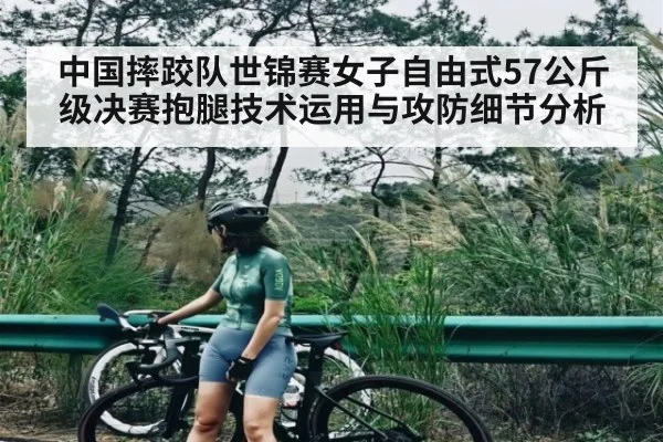 中国摔跤队世锦赛女子自由式57公斤级决赛抱腿技术运用与攻防细节分析