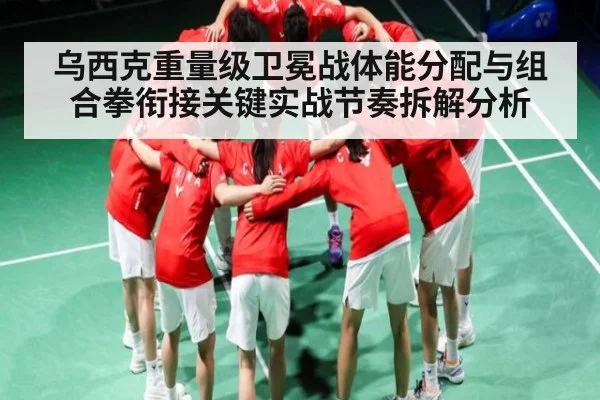 乌西克重量级卫冕战体能分配与组合拳衔接关键实战节奏拆解分析